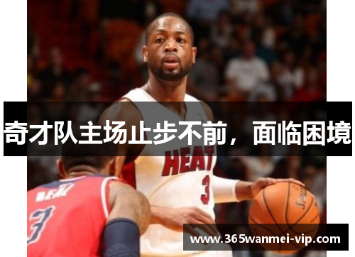 奇才队主场止步不前，面临困境