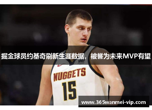 掘金球员约基奇刷新生涯数据，被誉为未来MVP有望