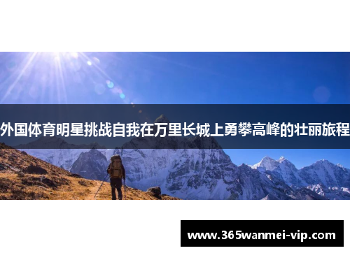 外国体育明星挑战自我在万里长城上勇攀高峰的壮丽旅程