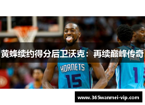 黄蜂续约得分后卫沃克：再续巅峰传奇
